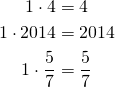 \begin{align*} 1 \cdot 4 & = 4\\ 1 \cdot 2014 & = 2014\\ 1 \cdot \frac 5 7 & =\frac 5 7 \end{align*}