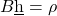 \prescript{B}{}{\underbar{h}} = \underbard{\rho}