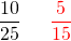 \[ \frac {10}{25} \ \phantom{+} \ \textcolor{red}{\frac 5 {15}} \]