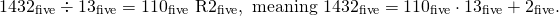 \[1432_\text{five}\div 13_\text{five}=110_\text{five}\ \textup{R}2_\text{five}, \text{ meaning } 1432_\text{five} = 110_\text{five} \cdot 13_\text{five} +2_\text{five}.\]