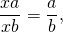 \[ \frac{xa}{xb} = \frac a b,\]