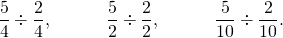 \[ \frac 5 4 \div \frac 2 4, \qquad \quad \frac 5 2 \div \frac 2 2, \qquad \quad \frac 5 {10} \div \frac 2{10}.\]