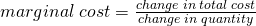  marginal\;cost = \frac {change\;in\;total\;cost}{change\;in\;quantity}