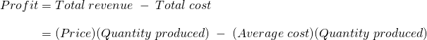  \begin{array}{r @{{}={}} l}Profit & Total\;revenue\;-\;Total\;cost \\[1em] & (Price)(Quantity\;produced)\;-\;(Average\;cost)(Quantity\;produced) \end{array}